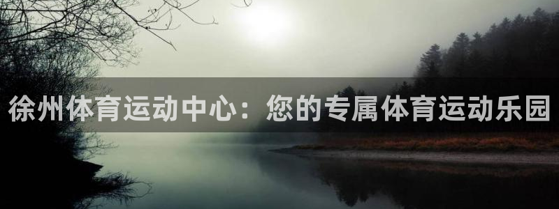 yy易游官网下载招商电话是多少啊：徐州体育运动中心：