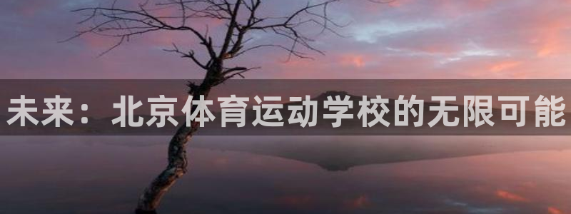yy易游官网下载招商电话号码：未来：北京体育运动学校