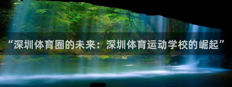 yy易游官网下载招商电话号码：“深圳体育圈的未来：深