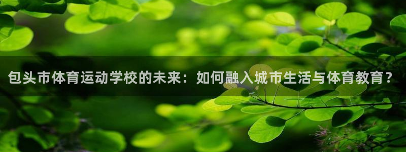 yy易游官网下载平台APP：包头市体育运动学校的未来