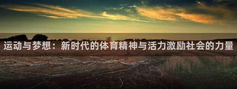 yy易游官方正版app娱乐平台：运动与梦想：新时代的