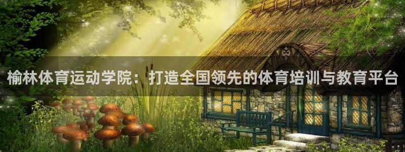 yy易游官网下载招商电话是多少：榆林体育运动学院：打