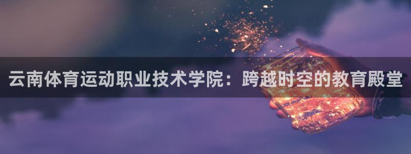 yy易游官网下载招商电话号码是多少：云南体育运动职业