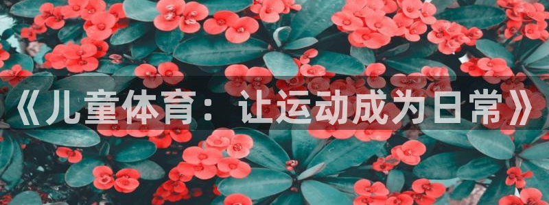 yy易游官网下载招商电话:《儿童体育:让运动成为日常》