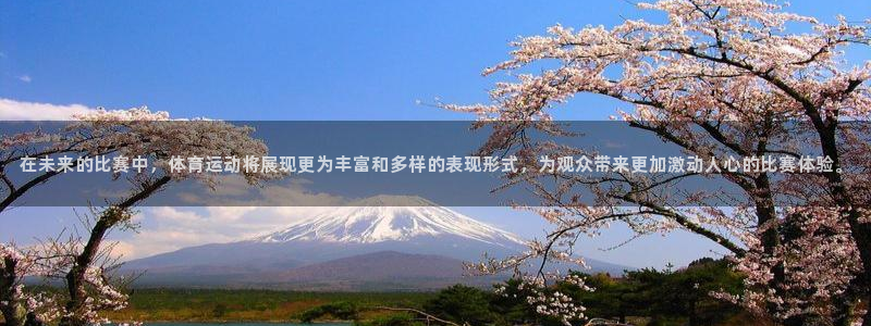 yy易游官方正版app新能源：在未来的比赛中，体育运动将展现